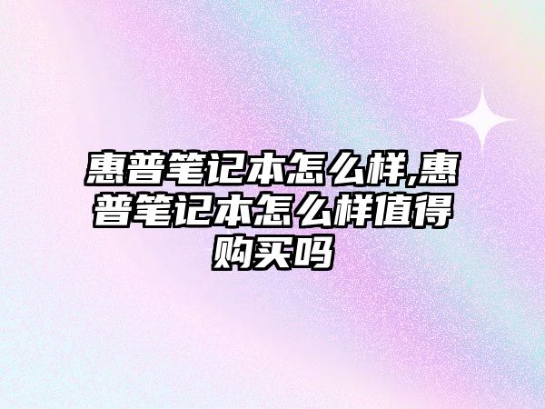 惠普筆記本怎么樣,惠普筆記本怎么樣值得購(gòu)買嗎