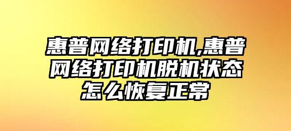 惠普網(wǎng)絡(luò)打印機(jī),惠普網(wǎng)絡(luò)打印機(jī)脫機(jī)狀態(tài)怎么恢復(fù)正常