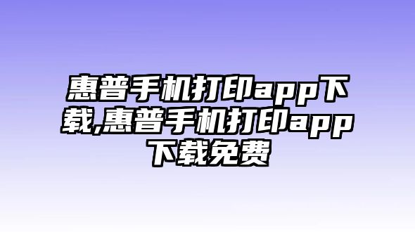 惠普手機(jī)打印app下載,惠普手機(jī)打印app下載免費(fèi)