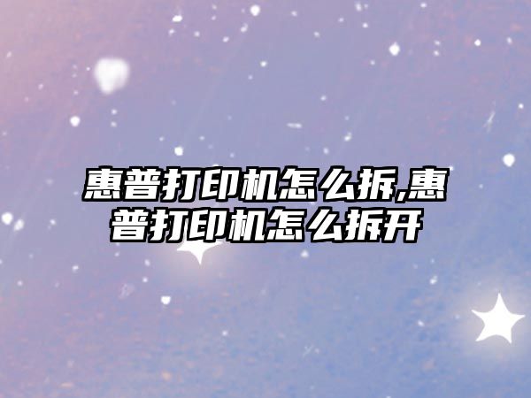 惠普打印機(jī)怎么拆,惠普打印機(jī)怎么拆開(kāi)