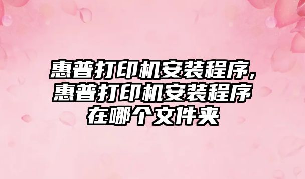 惠普打印機(jī)安裝程序,惠普打印機(jī)安裝程序在哪個(gè)文件夾