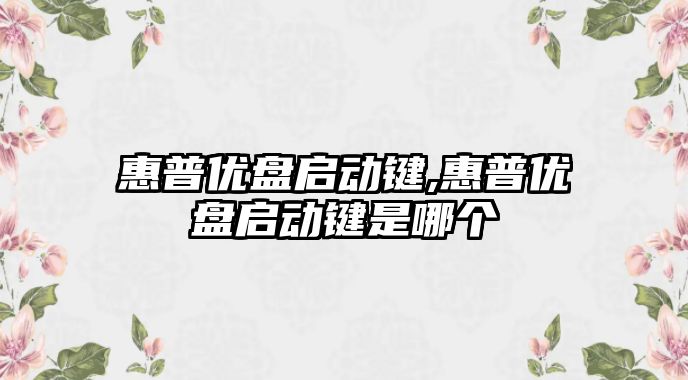 惠普優(yōu)盤啟動鍵,惠普優(yōu)盤啟動鍵是哪個