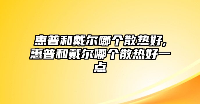 惠普和戴爾哪個散熱好,惠普和戴爾哪個散熱好一點