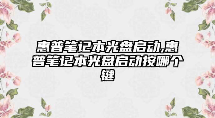 惠普筆記本光盤啟動(dòng),惠普筆記本光盤啟動(dòng)按哪個(gè)鍵